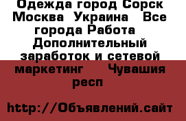 Одежда город Сорск Москва, Украина - Все города Работа » Дополнительный заработок и сетевой маркетинг   . Чувашия респ.